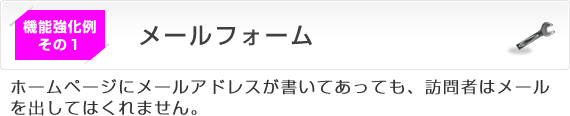 機能強化例その1　メールフォーム
ホームページにメールアドレスが書いてあっても、訪問者はメールを出してはくれません。