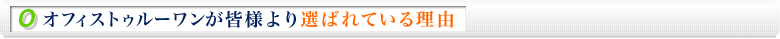 オフィストゥルーワンが皆様より選ばれている理由